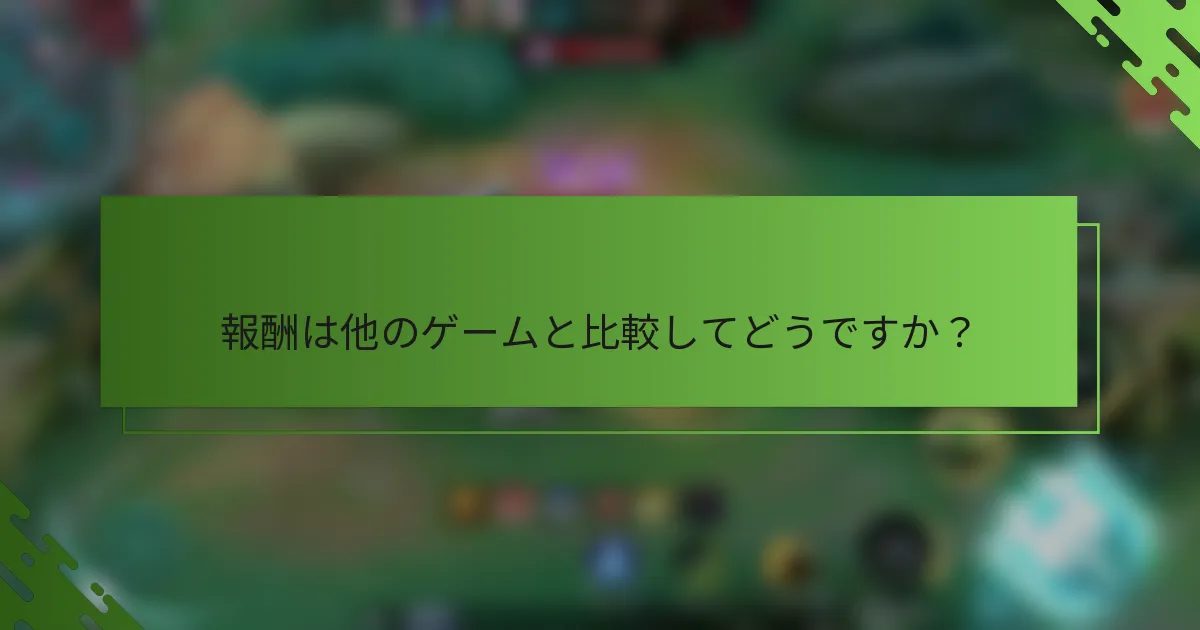 報酬は他のゲームと比較してどうですか？