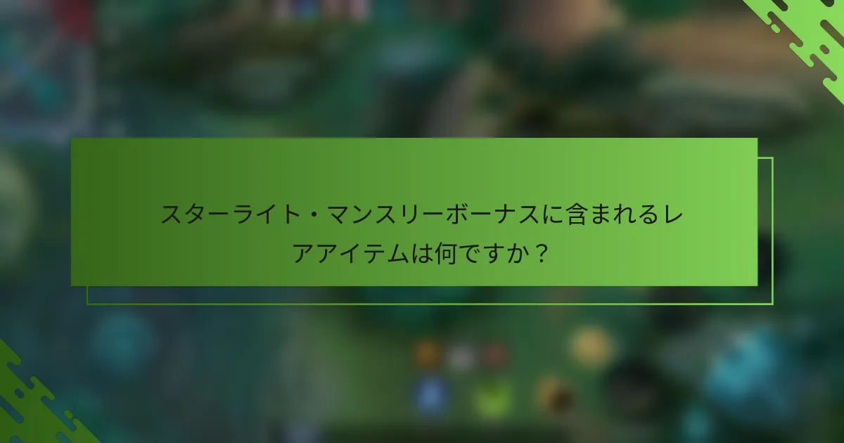スターライト・マンスリーボーナスに含まれるレアアイテムは何ですか？