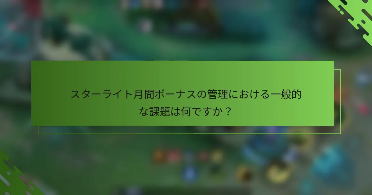 スターライト月間ボーナスの管理における一般的な課題は何ですか？