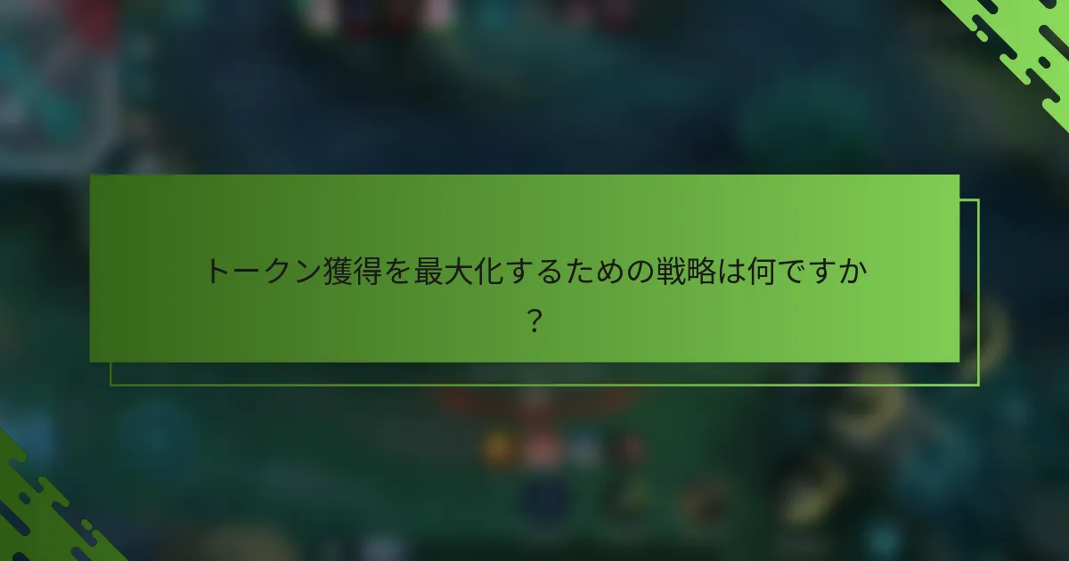 トークン獲得を最大化するための戦略は何ですか？