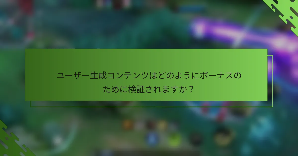 ユーザー生成コンテンツはどのようにボーナスのために検証されますか？