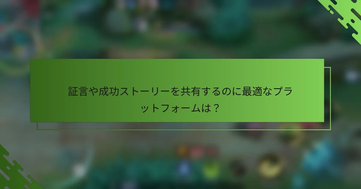 証言や成功ストーリーを共有するのに最適なプラットフォームは？